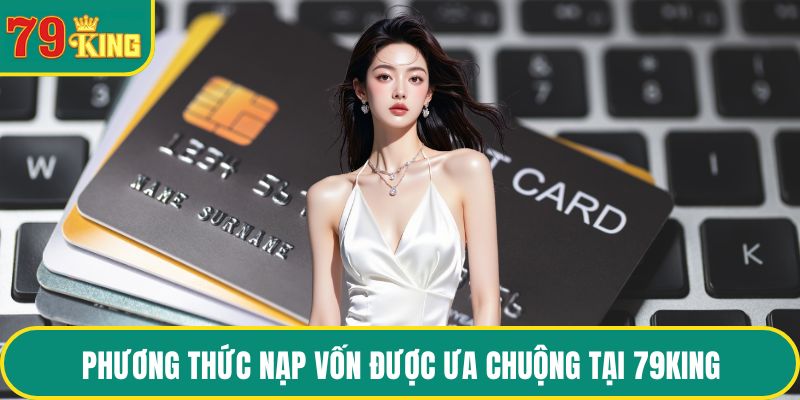 Các phương thức nạp vốn được ưa chuộng tại 79KING
