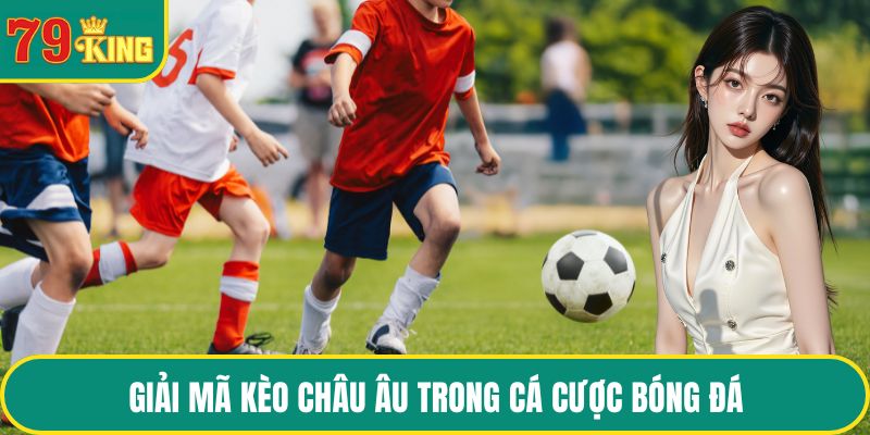 Giải mã kèo châu Âu trong cá cược bóng đá