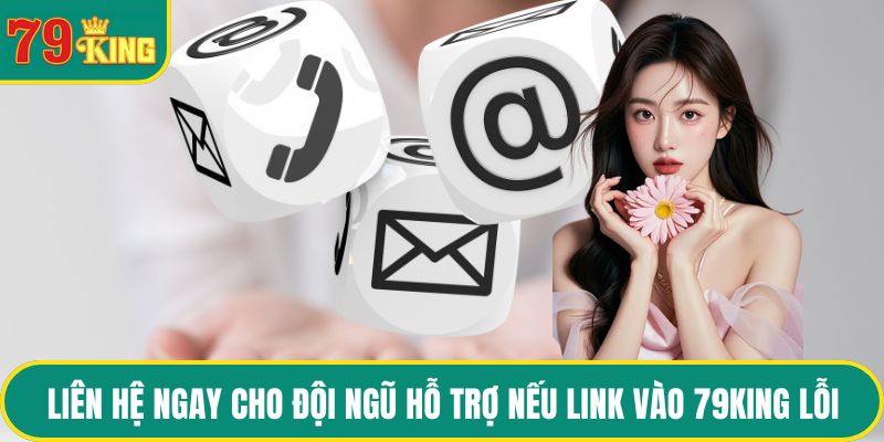 Liên hệ ngay cho đội ngũ hỗ trợ nếu Link vào 79KING lỗi