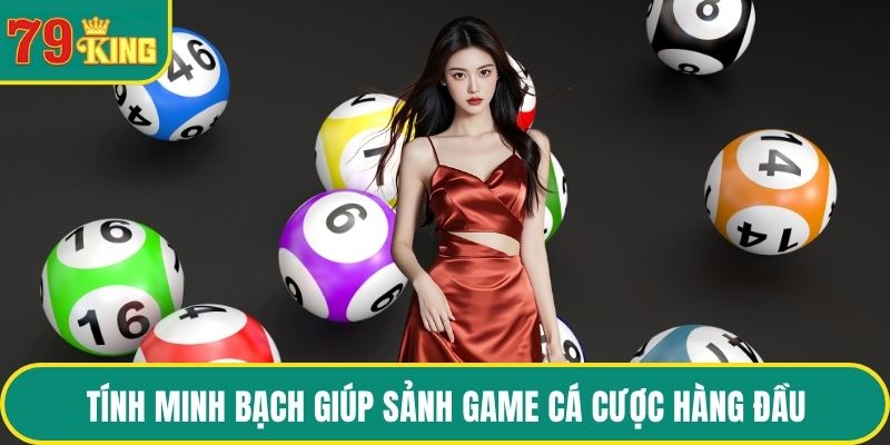 Tinh minh bạch giúp sảnh game cá cược hàng đầu