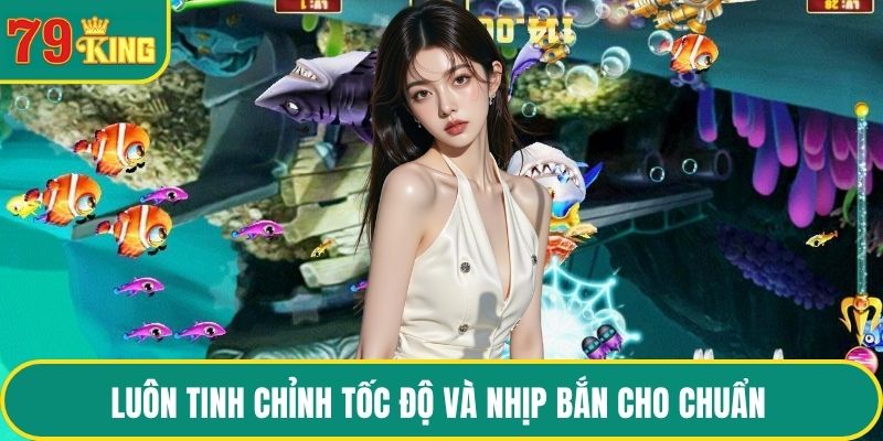 Luôn tinh chỉnh tốc độ và nhịp bắn cho chuẩn 