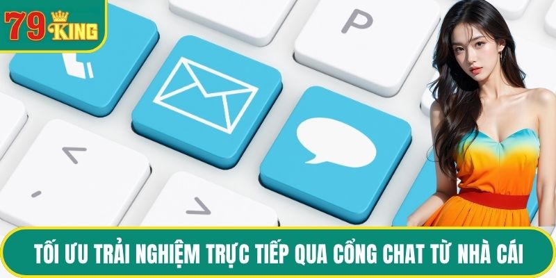 Tối ưu trải nghiệm trực tiếp qua cổng chat từ nhà cái