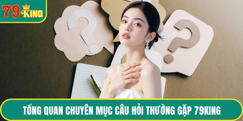 Tổng quan chuyên mục câu hỏi thường gặp 79KING